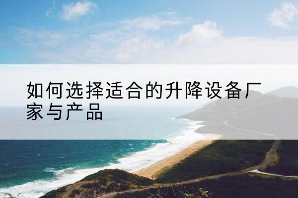 扎兰屯电动升降平台厂家-如何选择适合的升降设备厂家与产品