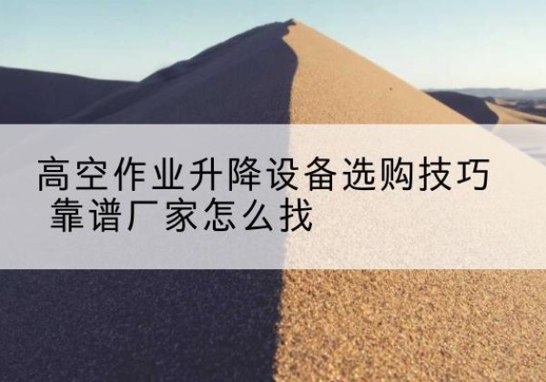 扎兰屯电动升降平台厂家推荐-高空作业升降设备选购技巧 靠谱厂家怎么找